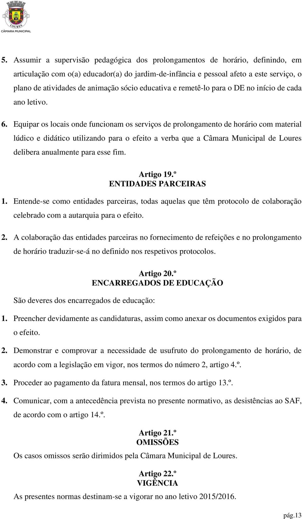 Equipar os locais onde funcionam os serviços de prolongamento de horário com material lúdico e didático utilizando para o efeito a verba que a Câmara Municipal de Loures delibera anualmente para esse