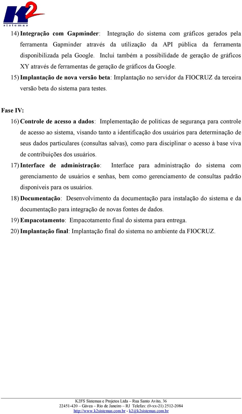 15) Implantação de nova versão beta: Implantação no servidor da FIOCRUZ da terceira versão beta do sistema para testes.