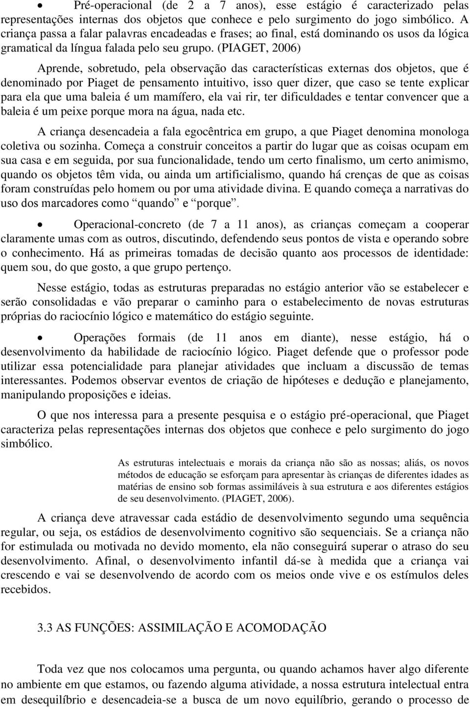 (PIAGET, 2006) Aprende, sobretudo, pela observação das características externas dos objetos, que é denominado por Piaget de pensamento intuitivo, isso quer dizer, que caso se tente explicar para ela