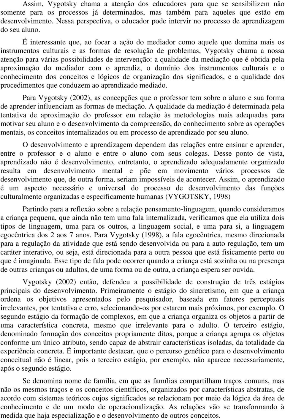 É interessante que, ao focar a ação do mediador como aquele que domina mais os instrumentos culturais e as formas de resolução de problemas, Vygotsky chama a nossa atenção para várias possibilidades