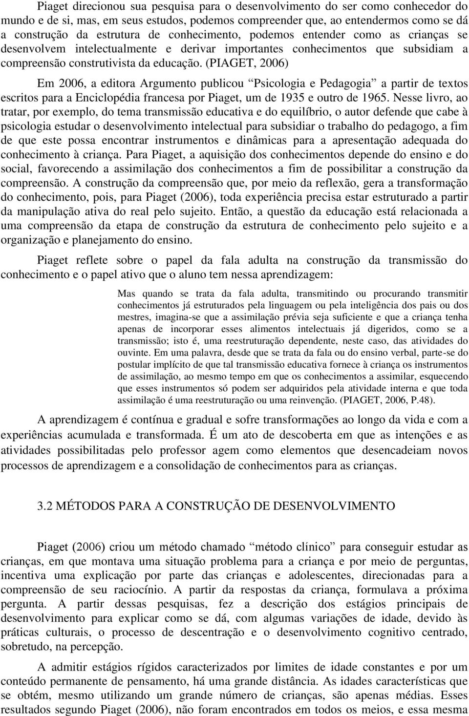 (PIAGET, 2006) Em 2006, a editora Argumento publicou Psicologia e Pedagogia a partir de textos escritos para a Enciclopédia francesa por Piaget, um de 1935 e outro de 1965.