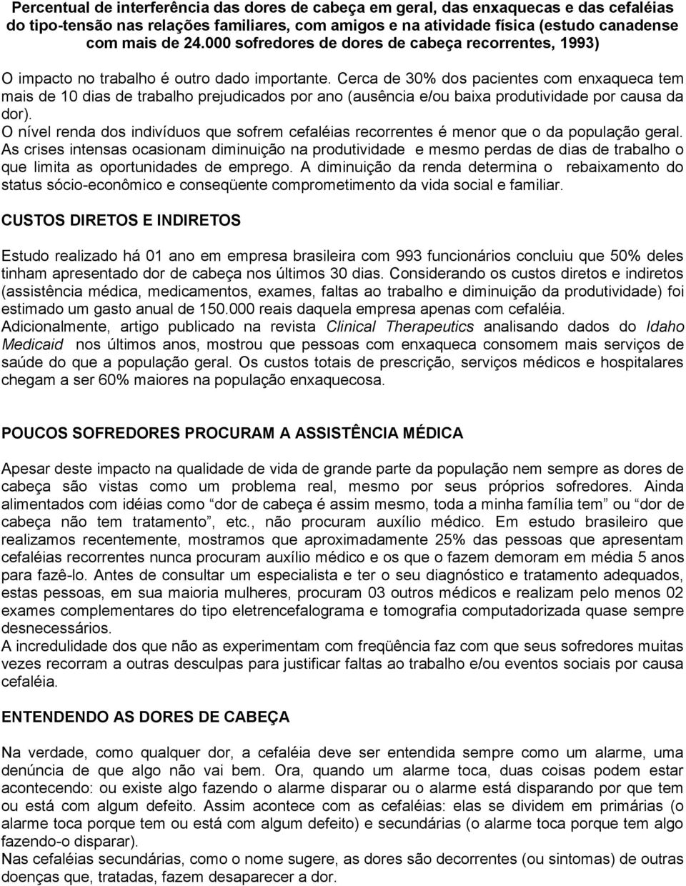 Cerca de 30% dos pacientes com enxaqueca tem mais de 10 dias de trabalho prejudicados por ano (ausência e/ou baixa produtividade por causa da dor).