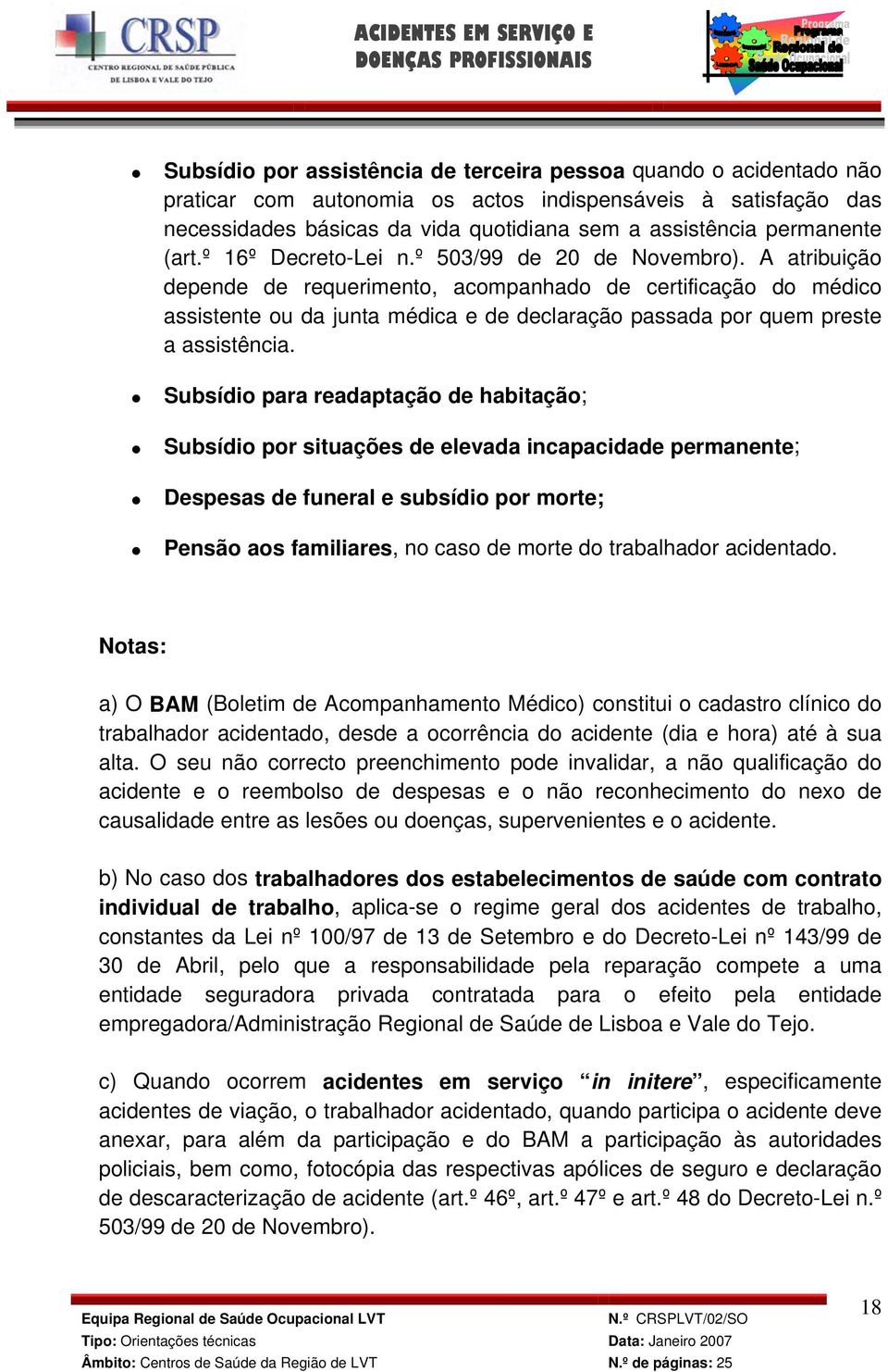 A atribuição depende de requerimento, acompanhado de certificação do médico assistente ou da junta médica e de declaração passada por quem preste a assistência.