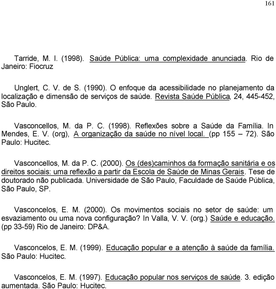 Reflexões sobre a Saúde da Família. In Mendes, E. V. (org), A organização da saúde no nível local. (pp 155 72). São Paulo: Hucitec. Vasconcellos, M. da P. C. (2000).