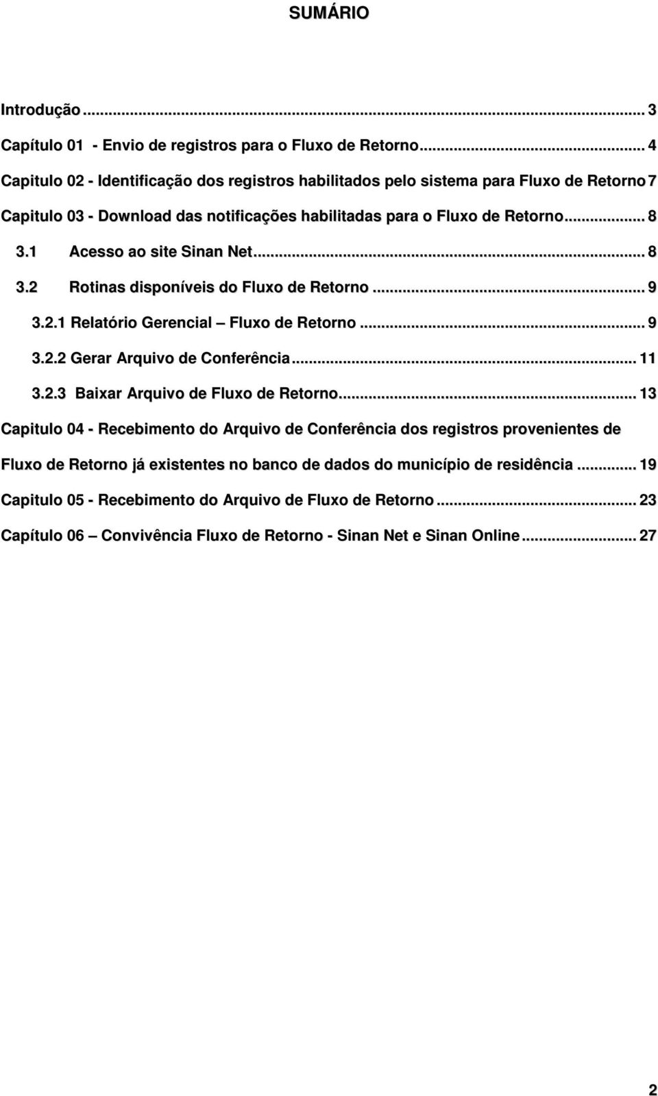 1 Acesso ao site Sinan Net... 8 3.2 Rotinas disponíveis do Fluxo de Retorno... 9 3.2.1 Relatório Gerencial Fluxo de Retorno... 9 3.2.2 Gerar Arquivo de Conferência... 11 3.2.3 Baixar Arquivo de Fluxo de Retorno.