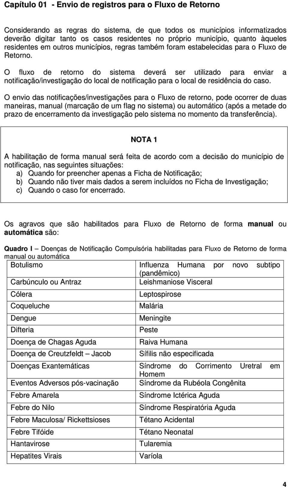 O fluxo de retorno do sistema deverá ser utilizado para enviar a notificação/investigação do local de notificação para o local de residência do caso.