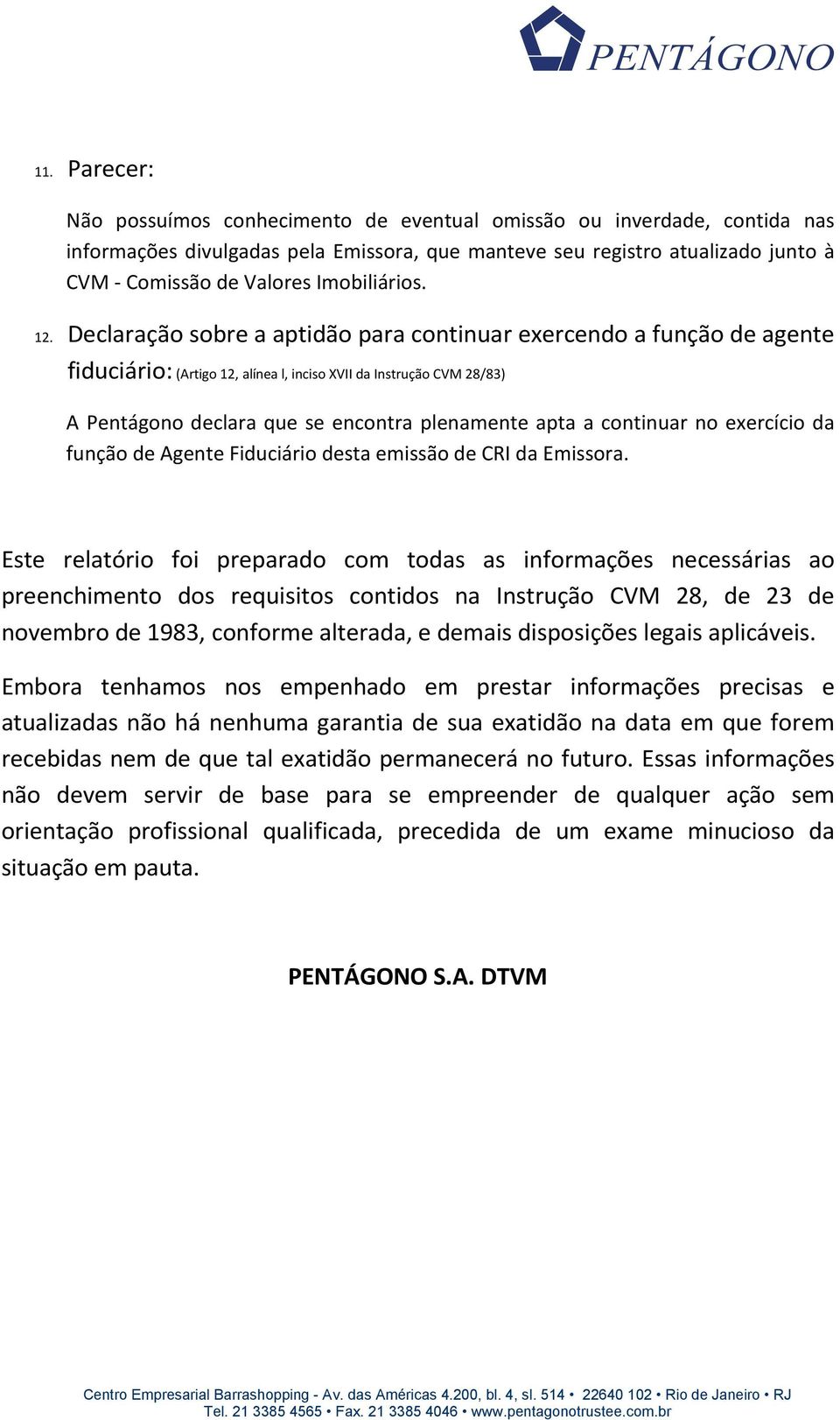 Declaração sobre a aptidão para continuar exercendo a função de agente fiduciário: (Artigo 12, alínea l, inciso XVII da Instrução CVM 28/83) A Pentágono declara que se encontra plenamente apta a