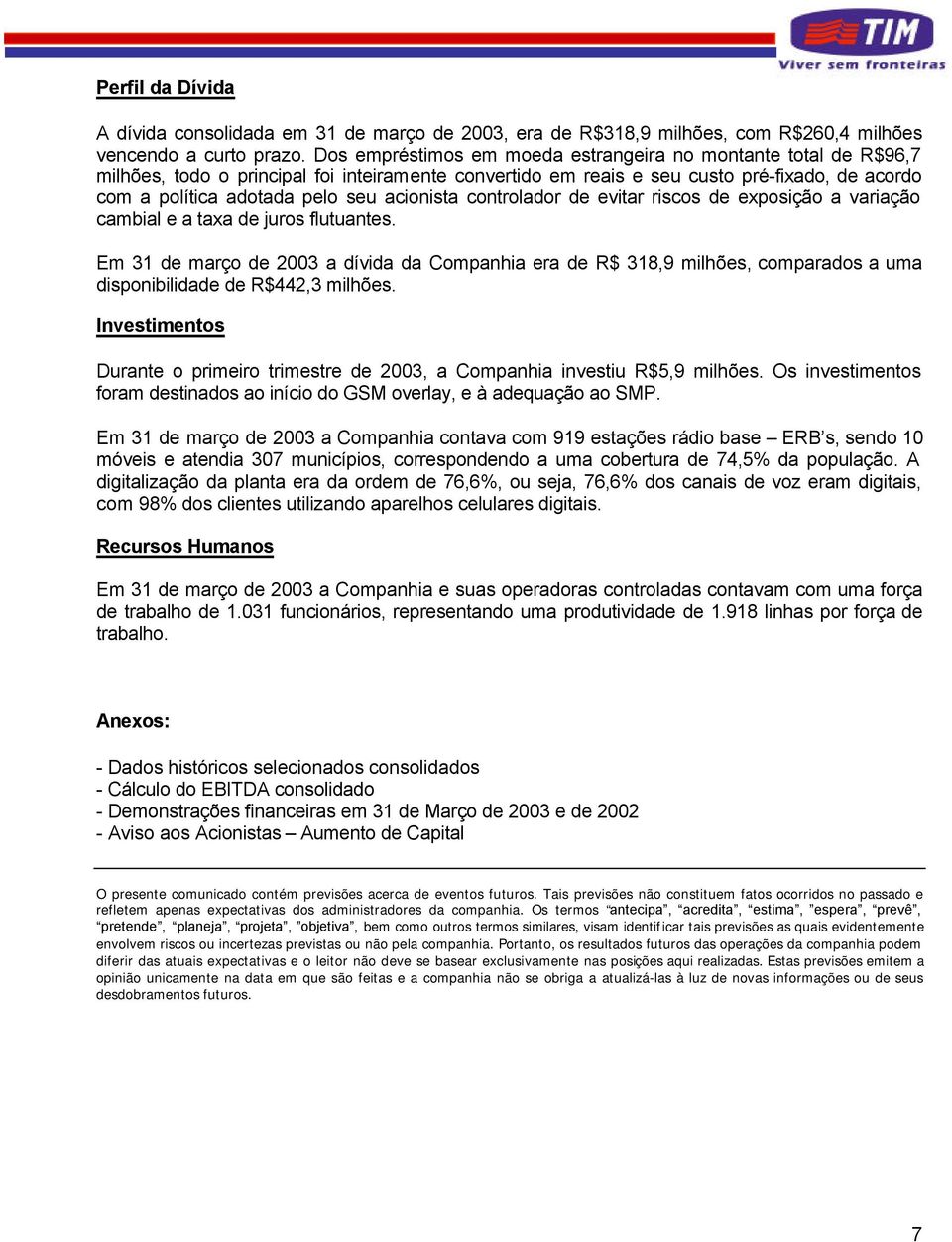 acionista controlador de evitar riscos de exposição a variação cambial e a taxa de juros flutuantes.