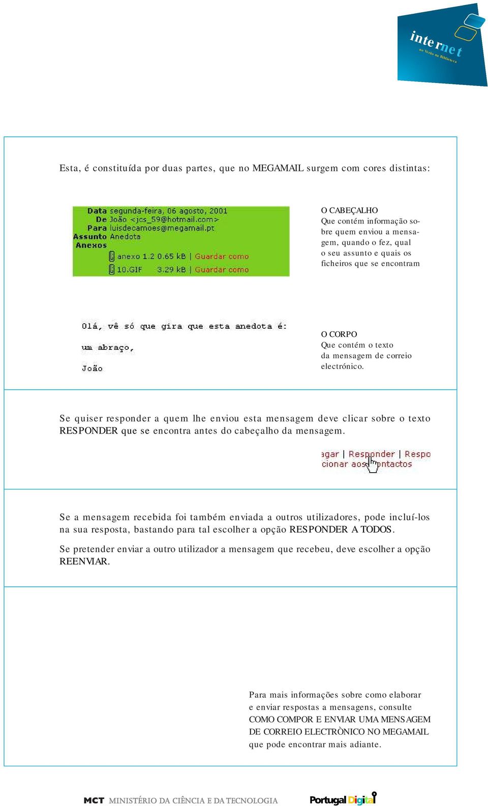 Se quiser responder a quem lhe enviou esta mensagem deve clicar sobre o texto RESPONDER que se encontra antes do cabeçalho da mensagem.