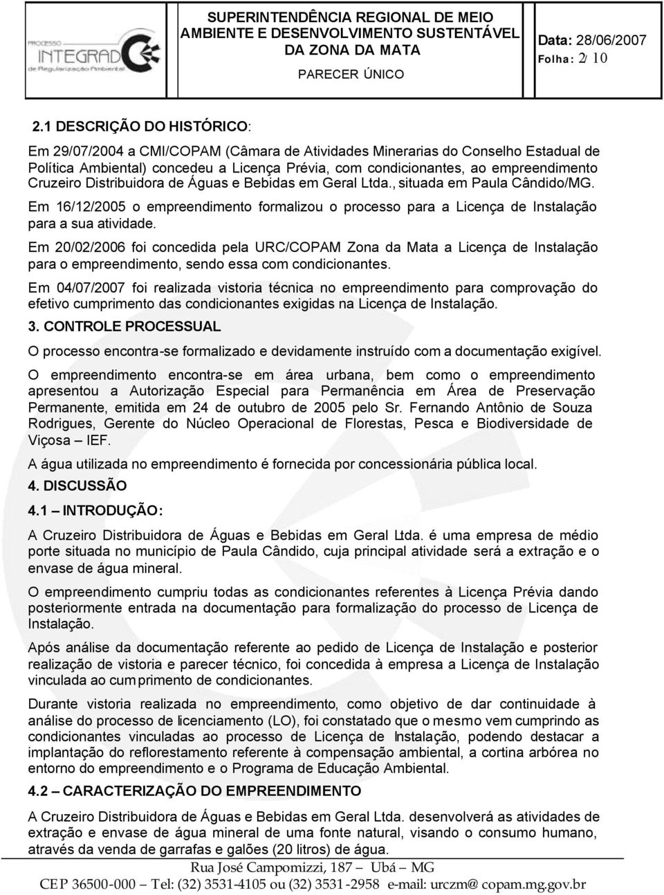 Cruzeiro Distribuidora de Águas e Bebidas em Geral Ltda., situada em Paula Cândido/MG. Em 16/12/2005 o empreendimento formalizou o processo para a Licença de Instalação para a sua atividade.