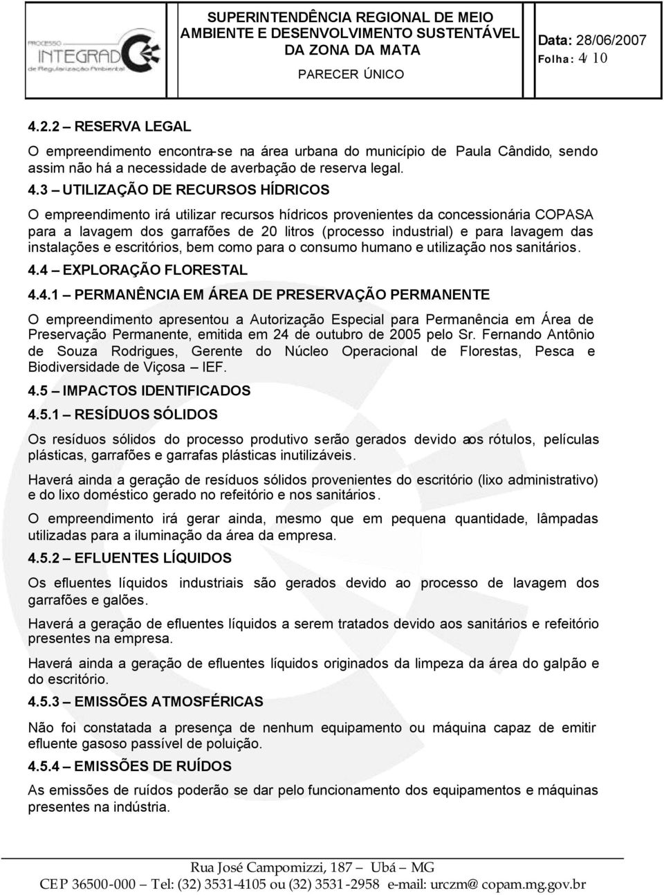 empreendimento irá utilizar recursos hídricos provenientes da concessionária COPASA para a lavagem dos garrafões de 20 litros (processo industrial) e para lavagem das instalações e escritórios, bem