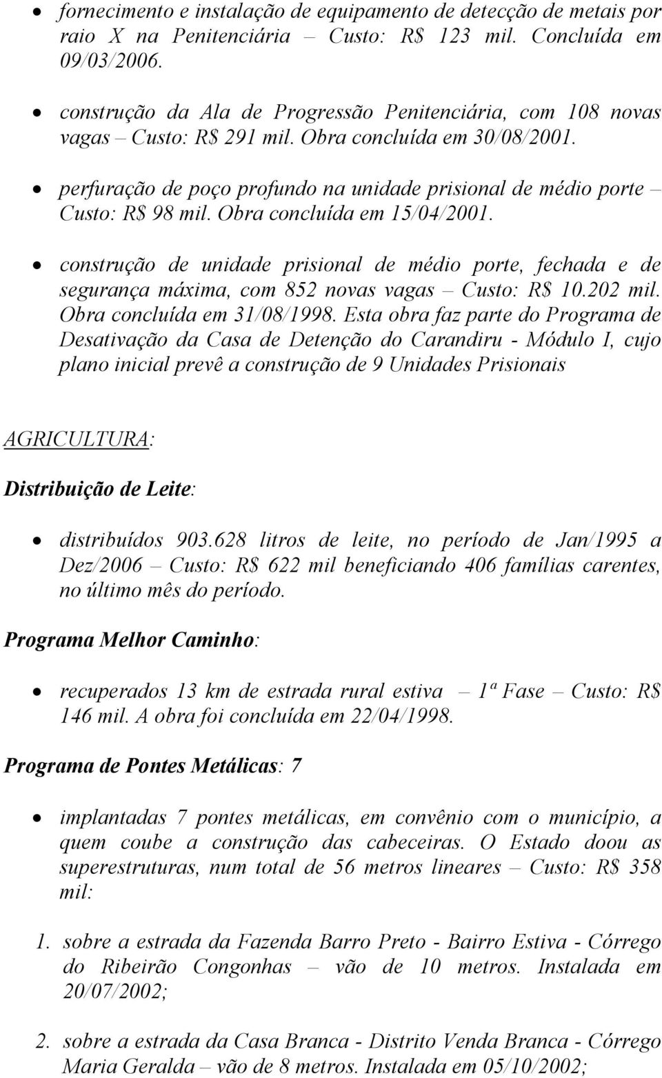 Obra concluída em 15/04/2001. construção de unidade prisional de médio porte, fechada e de segurança máxima, com 852 novas vagas Custo: R$ 10.202 mil. Obra concluída em 31/08/1998.