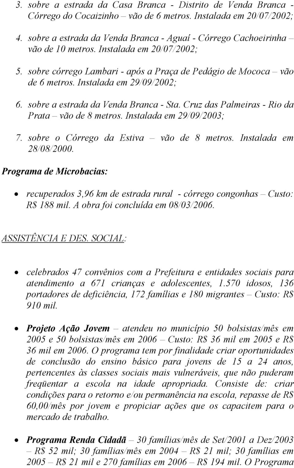 Instalada em 29/09/2002; 6. sobre a estrada da Venda Branca - Sta. Cruz das Palmeiras - Rio da Prata vão de 8 metros. Instalada em 29/09/2003; 7. sobre o Córrego da Estiva vão de 8 metros.