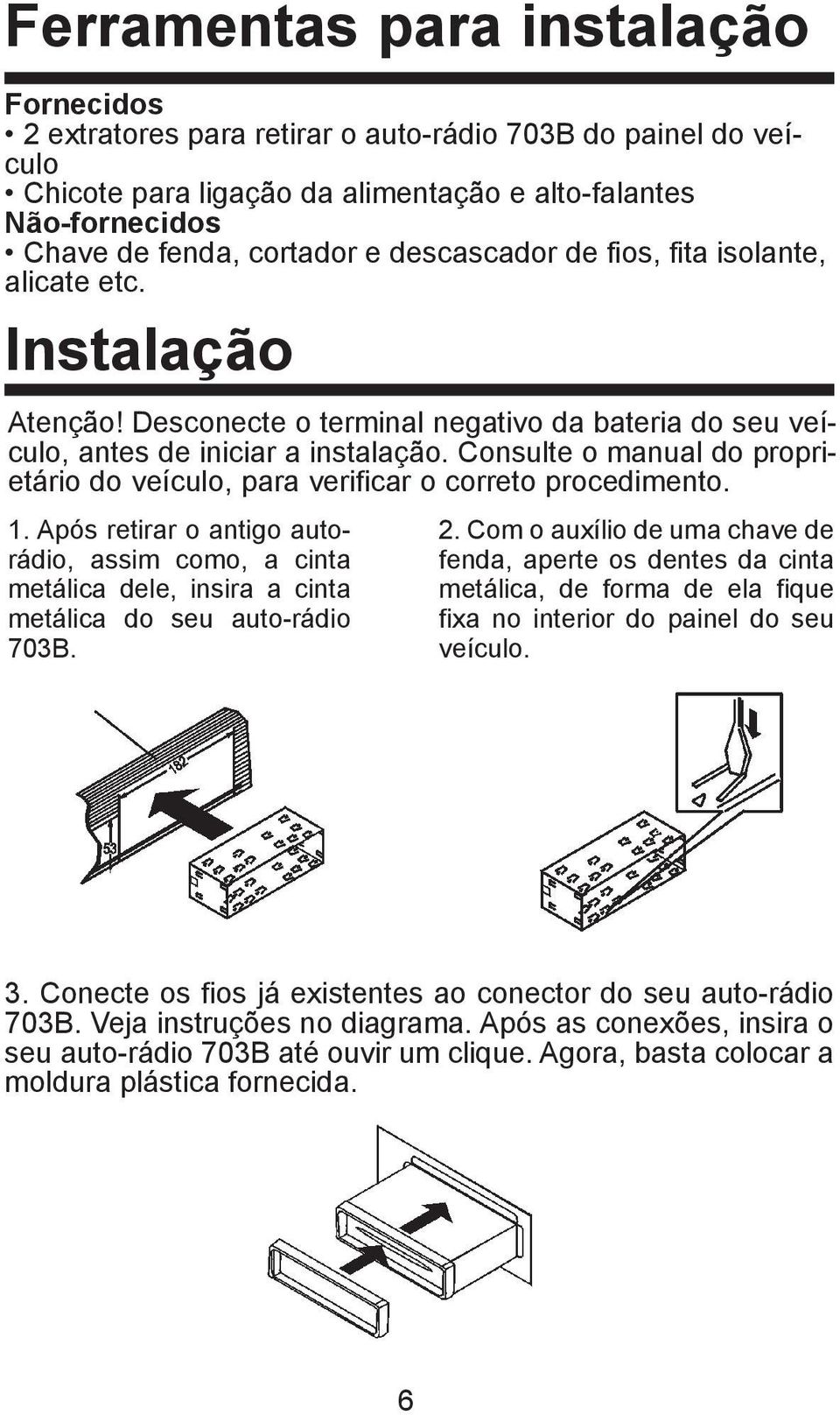 Consulte o manual do proprietário do veículo, para verificar o correto procedimento. 1.