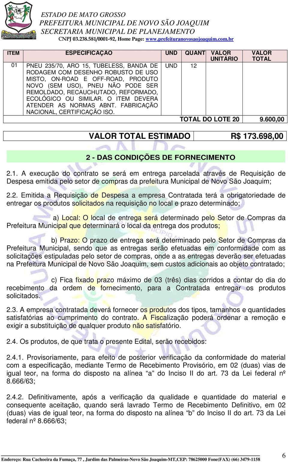 DO LOTE 20 9.600,00 ESTIMADO R$ 173.698,00 2 - DAS CONDIÇÕES INDICE DE FORNECIMENTO 2.1. A execução do contrato se será em entrega parcelada através de Requisição de Despesa emitida pelo setor de compras da prefeitura Municipal de Novo São Joaquim; 2.