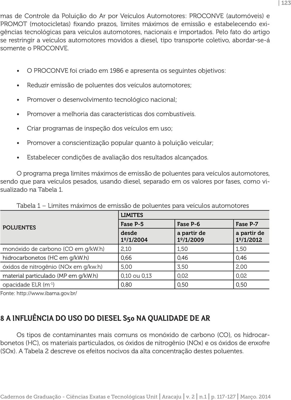 O PROCONVE foi criado em 1986 e apresenta os seguintes objetivos: Reduzir emissão de poluentes dos veículos automotores; Promover o desenvolvimento tecnológico nacional; Promover a melhoria das