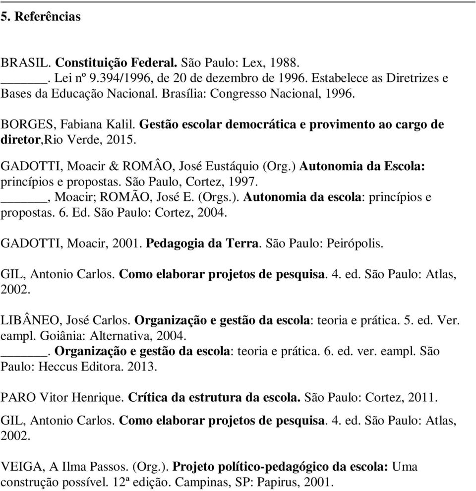 ) Autonomia da Escola: princípios e propostas. São Paulo, Cortez, 1997., Moacir; ROMÃO, José E. (Orgs.). Autonomia da escola: princípios e propostas. 6. Ed. São Paulo: Cortez, 2004.