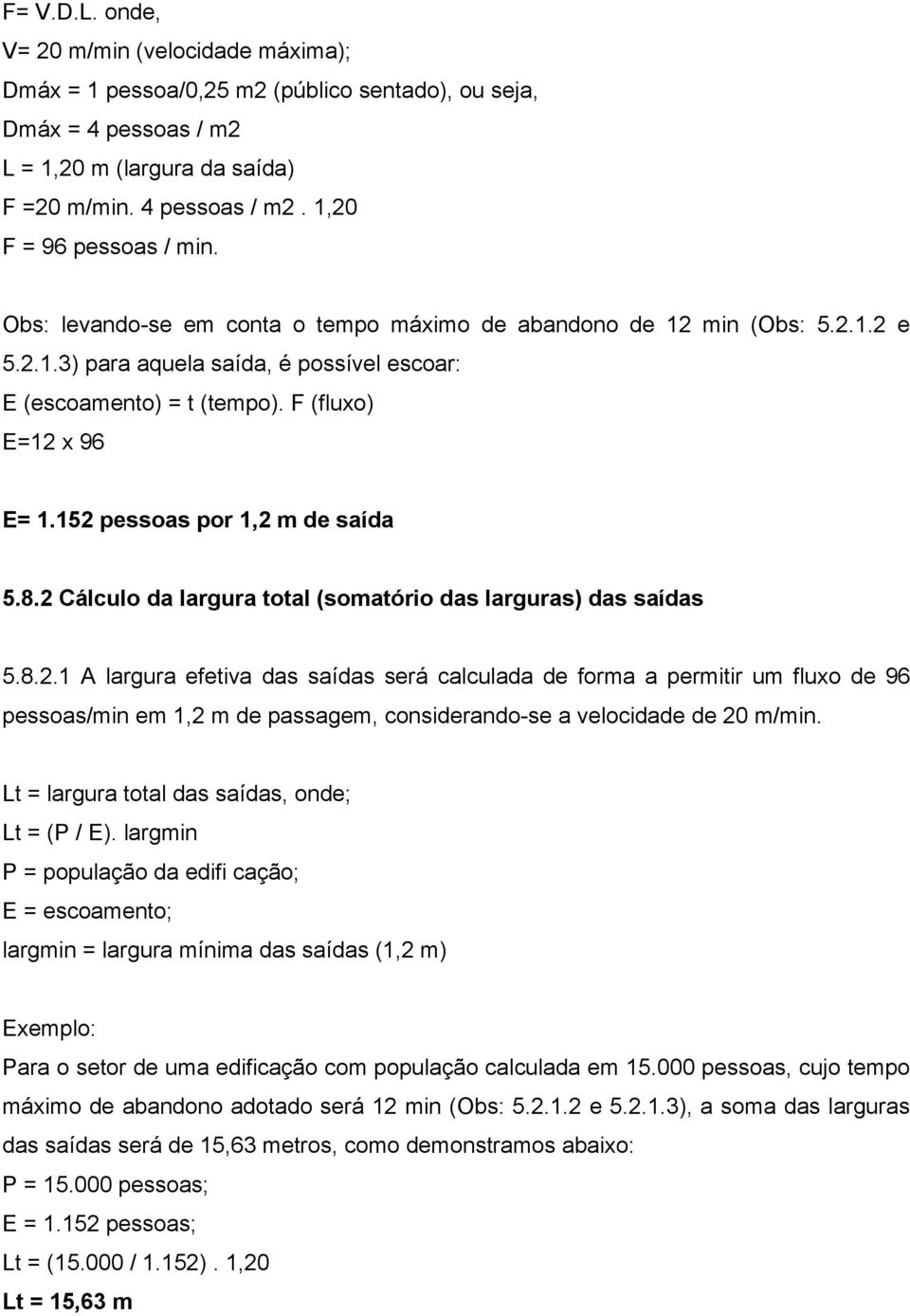 152 pessoas por 1,2 m de saída 5.8.2 Cálculo da largura total (somatório das larguras) das saídas 5.8.2.1 A largura efetiva das saídas será calculada de forma a permitir um fluxo de 96 pessoas/min em 1,2 m de passagem, considerando-se a velocidade de 20 m/min.