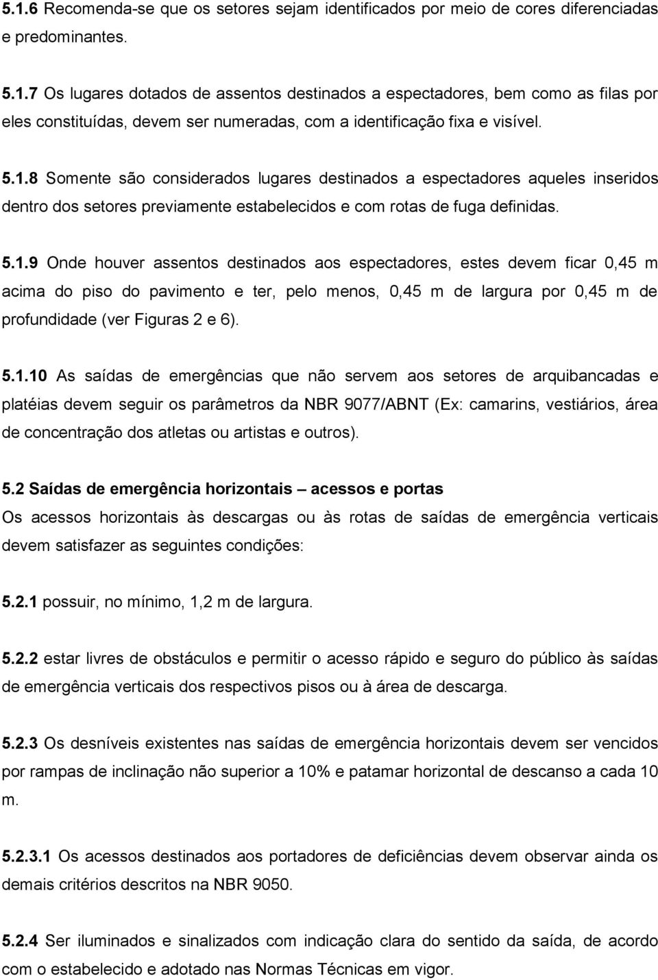 5.1.10 As saídas de emergências que não servem aos setores de arquibancadas e platéias devem seguir os parâmetros da NBR 9077/ABNT (Ex: camarins, vestiários, área de concentração dos atletas ou