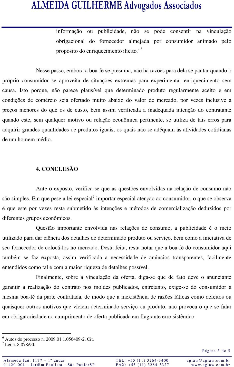 Isto porque, não parece plausível que determinado produto regularmente aceito e em condições de comércio seja ofertado muito abaixo do valor de mercado, por vezes inclusive a preços menores do que os