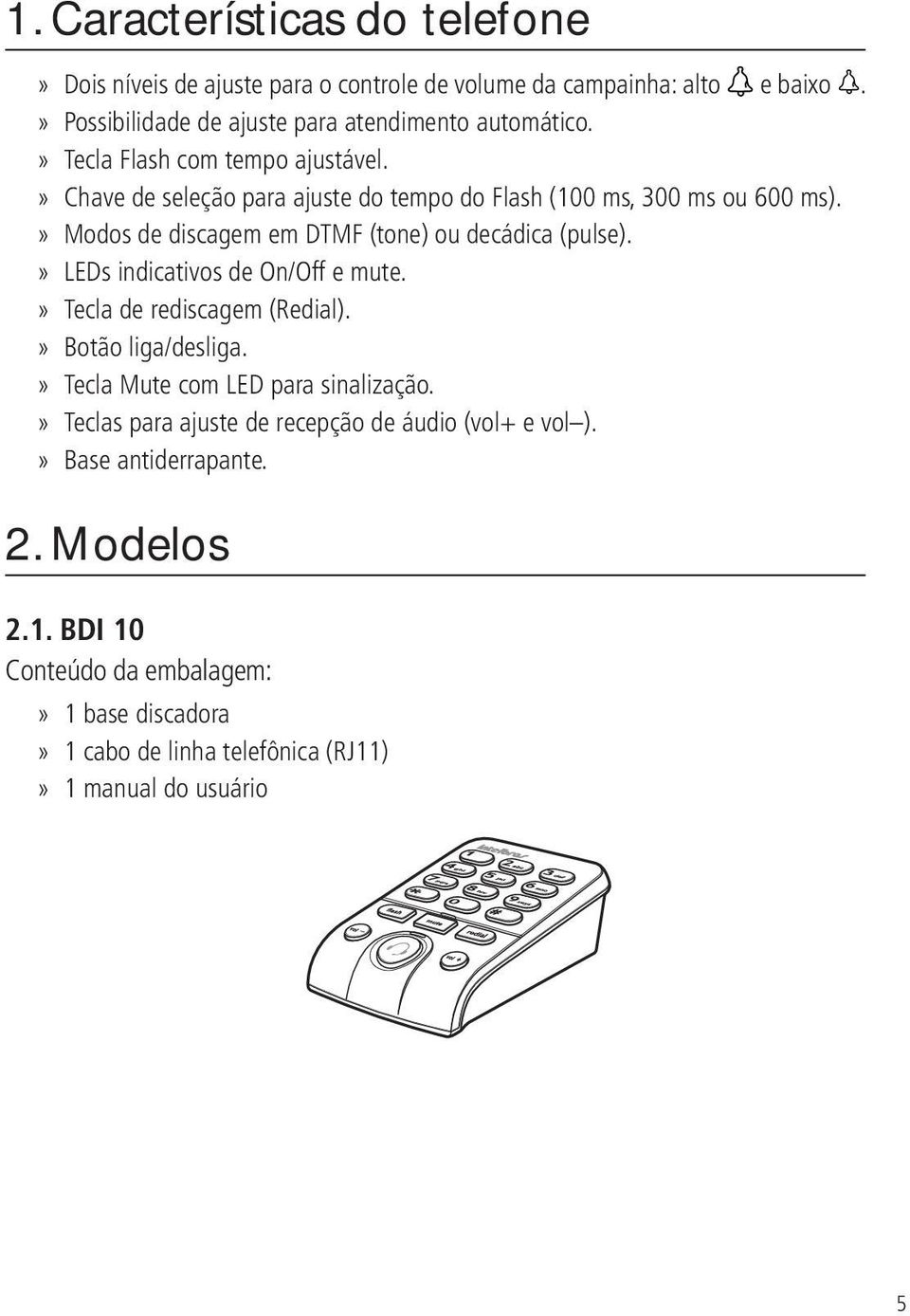 » Modos de discagem em DTMF (tone) ou decádica (pulse).» LEDs indicativos de On/Off e mute.» Tecla de rediscagem (Redial).» Botão liga/desliga.