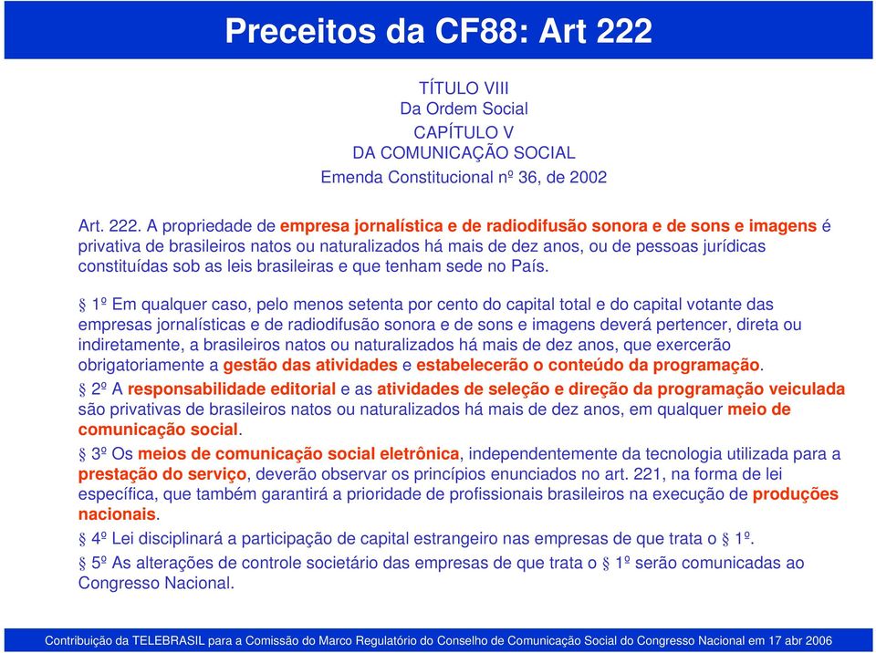 A propriedade de empresa jornalística e de radiodifusão sonora e de sons e imagens é privativa de brasileiros natos ou naturalizados há mais de dez anos, ou de pessoas jurídicas constituídas sob as