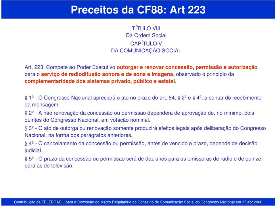 Compete ao Poder Executivo outorgar e renovar concessão, permissão e autorização para o serviço de radiodifusão sonora e de sons e imagens, observado o princípio da complementaridade dos sistemas