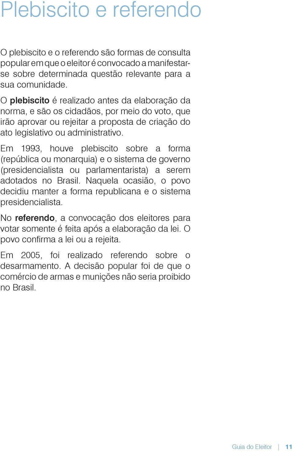 Em 1993, houve plebiscito sobre a forma (república ou monarquia) e o sistema de governo (presidencialista ou parlamentarista) a serem adotados no Brasil.