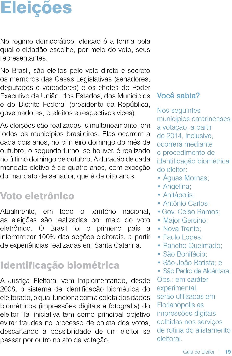 Distrito Federal (presidente da República, governadores, prefeitos e respectivos vices). As eleições são realizadas, simultaneamente, em todos os municípios brasileiros.