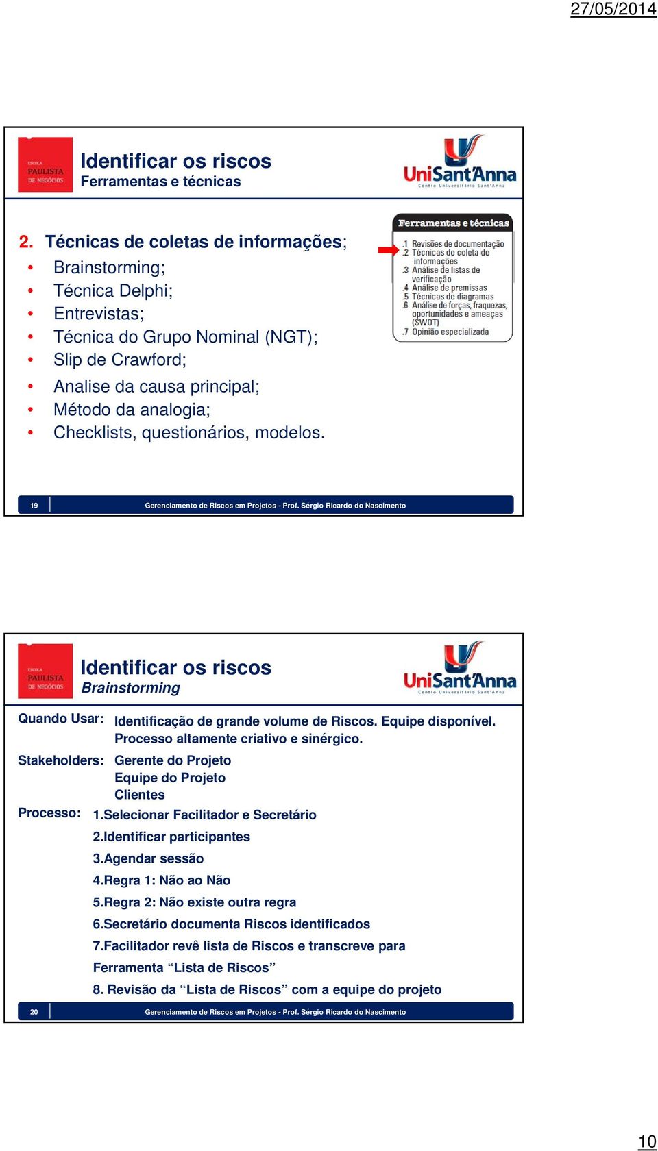 questionários, modelos. 19 Gerenciamento de Riscos em Projetos - Prof. Sérgio Ricardo do Nascimento Quando Usar: Stakeholders: Processo: Brainstorming Identificação de grande volume de Riscos.