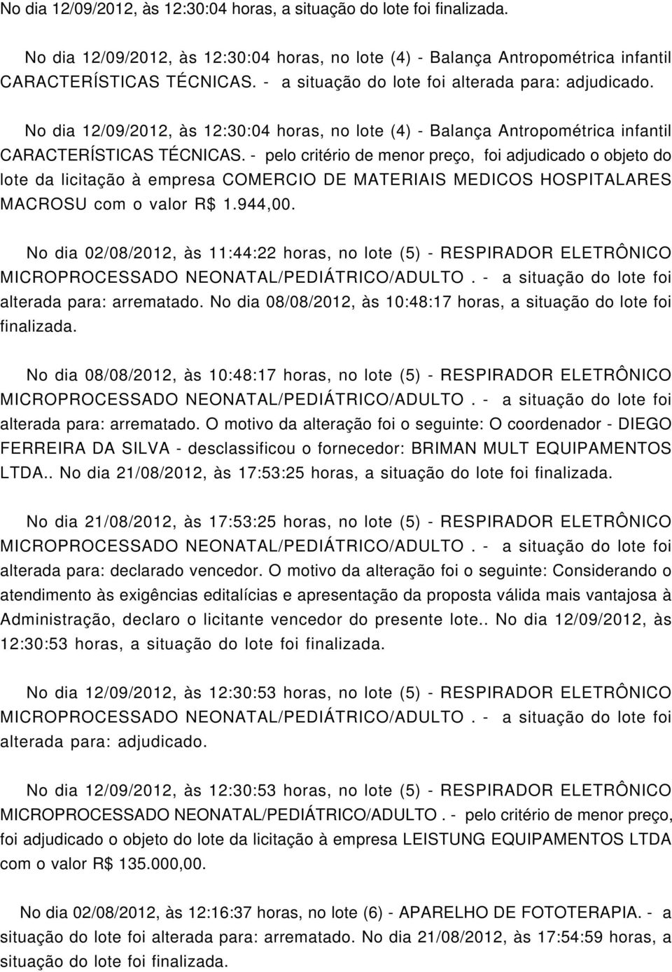 - pelo critério de menor preço, foi adjudicado o objeto do lote da licitação à empresa COMERCIO DE MATERIAIS MEDICOS HOSPITALARES MACROSU com o valor R$ 1.944,00.