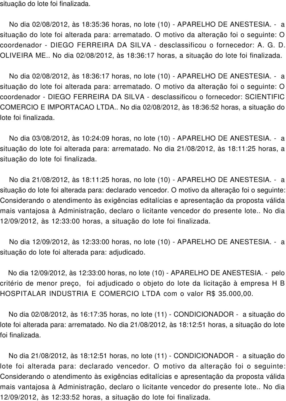 - a coordenador - DIEGO FERREIRA DA SILVA - desclassificou o fornecedor: SCIENTIFIC COMERCIO E IMPORTACAO LTDA.. No dia 02/08/2012, às 18:36:52 horas, a situação do lote foi finalizada.