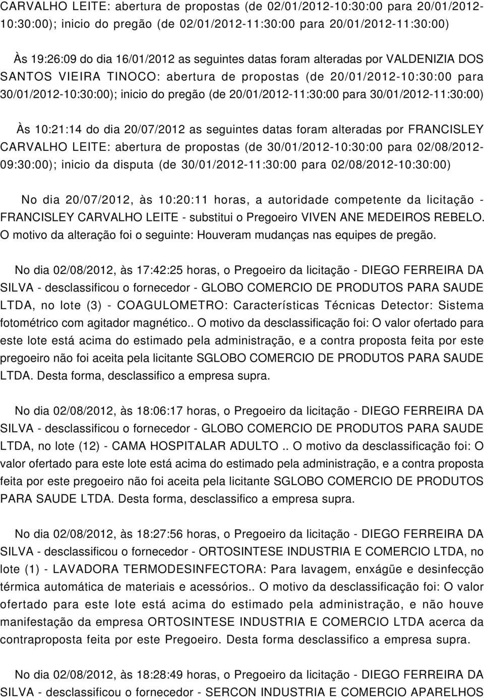 30/01/2012-11:30:00) Às 10:21:14 do dia 20/07/2012 as seguintes datas foram alteradas por FRANCISLEY CARVALHO LEITE: abertura de propostas (de 30/01/2012-10:30:00 para 02/08/2012-09:30:00); inicio da