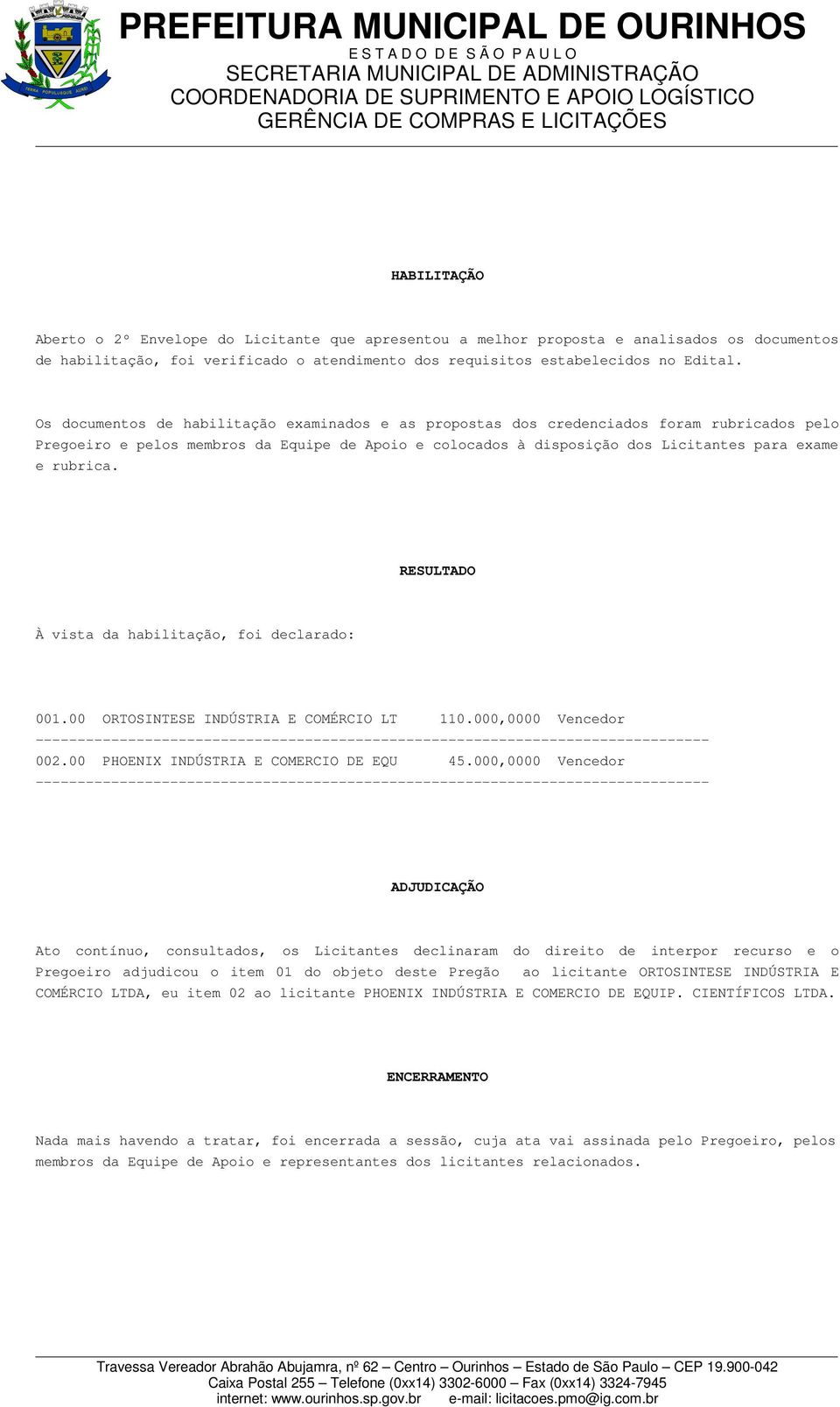 RESULTADO À vista da habilitação, foi declarado: 001.00 ORTOSINTESE INDÚSTRIA E COMÉRCIO LT 110.000,0000 Vencedor 002.00 PHOENIX INDÚSTRIA E COMERCIO DE EQU 45.