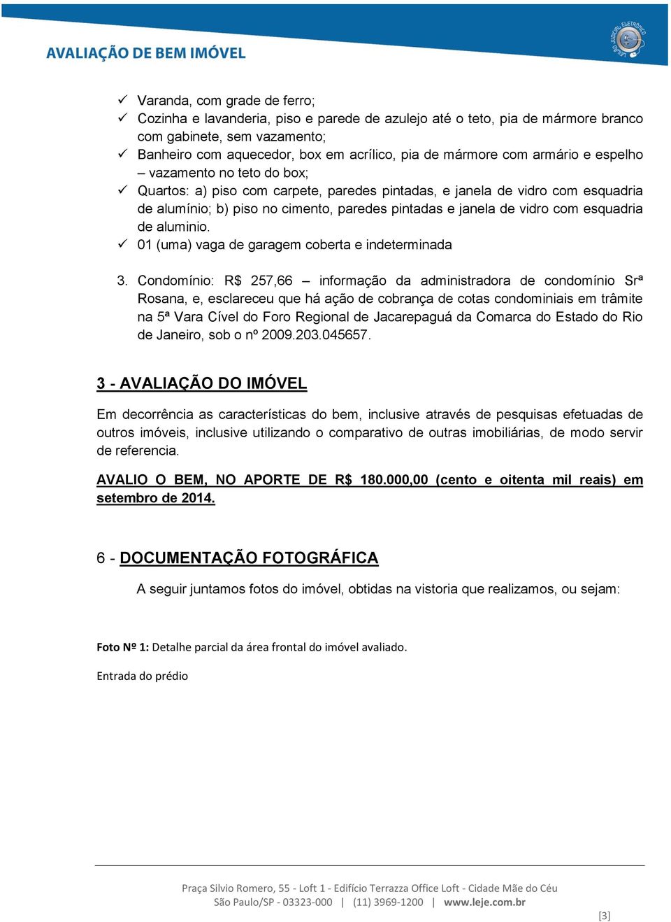 esquadria de aluminio. 01 (uma) vaga de garagem coberta e indeterminada 3.