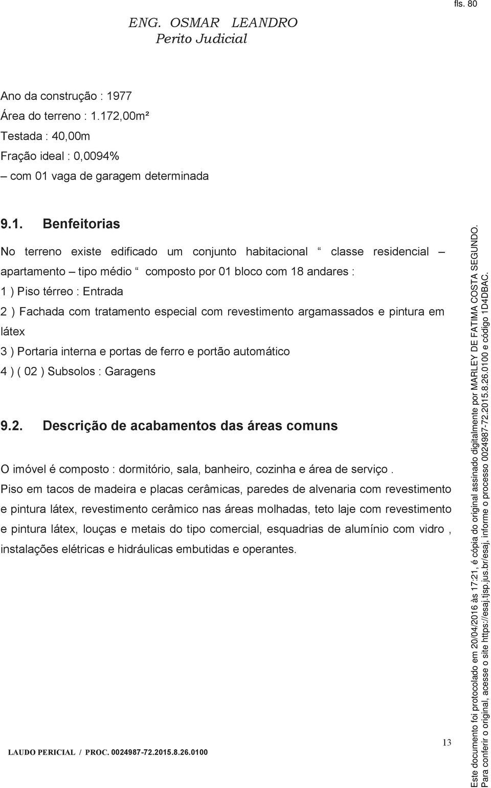 172,00m² Testada : 40,00m Fração ideal : 0,0094% com 01 vaga de garagem determinada 9.1. Benfeitorias No terreno existe edificado um conjunto habitacional classe residencial apartamento tipo médio