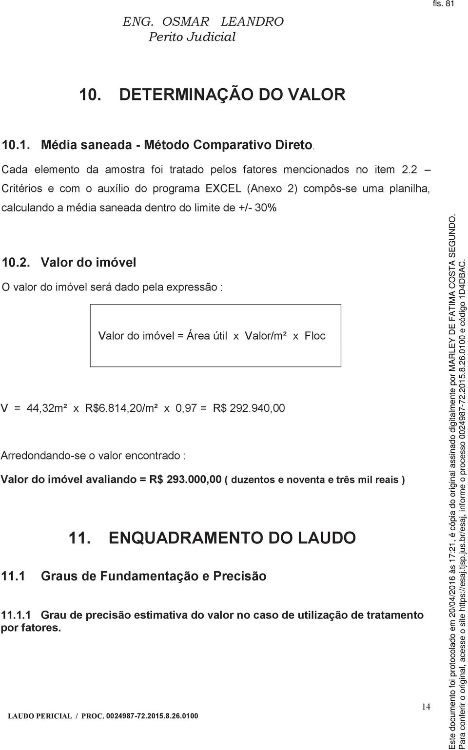 814,20/m² x 0,97 = R$ 292.940,00 Arredondando-se o valor encontrado : Valor do imóvel avaliando = R$ 293.000,00 ( duzentos e noventa e três mil reais ) 11. ENQUADRAMENTO DO LAUDO 11.