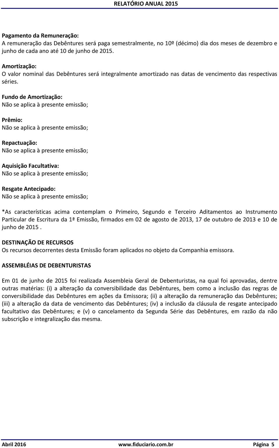 Fundo de Amortização: Prêmio: Repactuação: Aquisição Facultativa: Resgate Antecipado: *As características acima contemplam o Primeiro, Segundo e Terceiro Aditamentos ao Instrumento Particular de