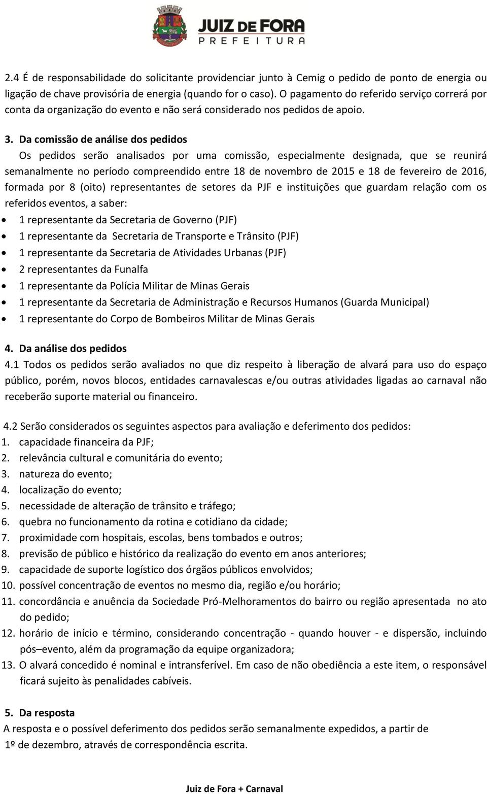 Da comissão de análise dos pedidos Os pedidos serão analisados por uma comissão, especialmente designada, que se reunirá semanalmente no período compreendido entre 18 de novembro de 2015 e 18 de