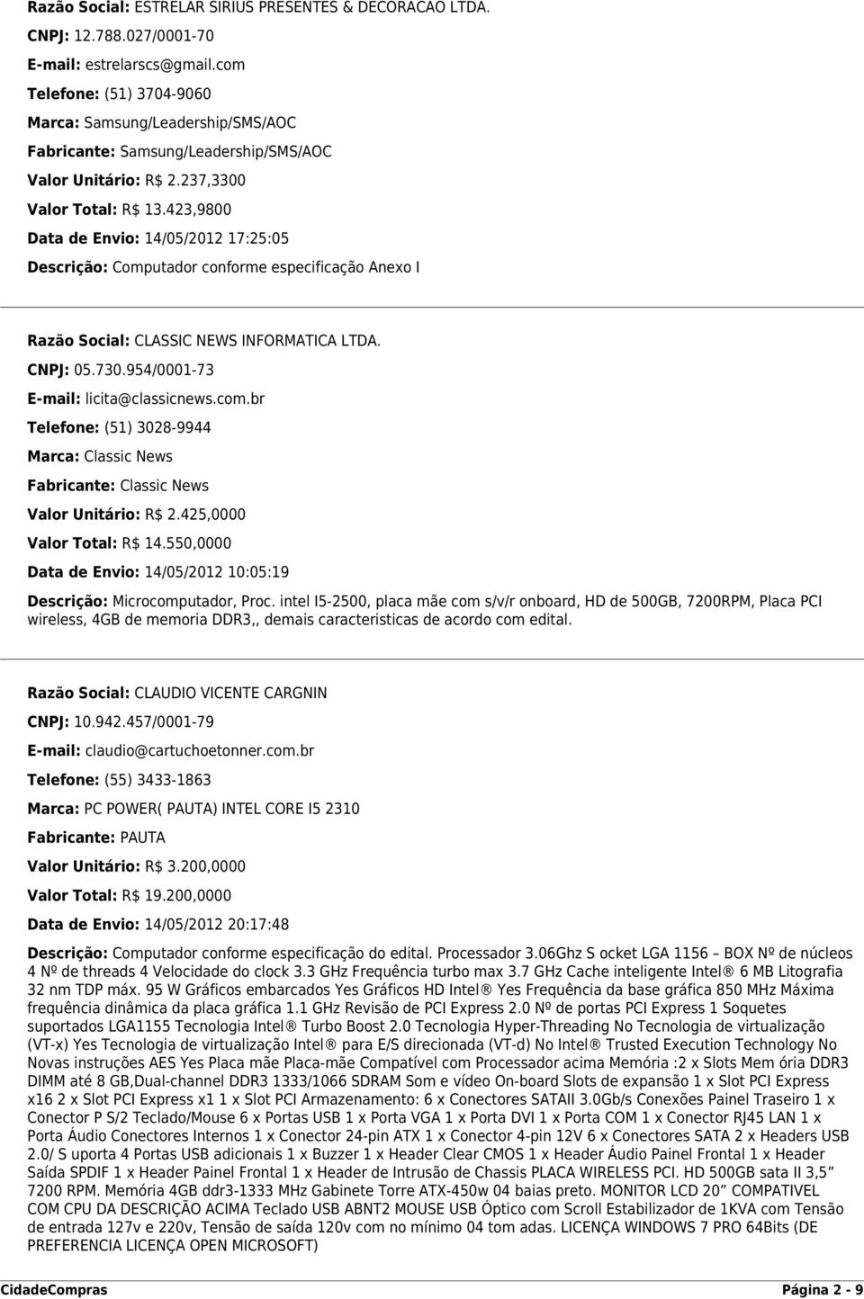 423,9800 Data de Envio: 14/05/2012 17:25:05 Descrição: Computador conforme especificação Anexo I Razão Social: CLASSIC NEWS INFORMATICA LTDA. CNPJ: 05.730.954/0001-73 E-mail: licita@classicnews.com.