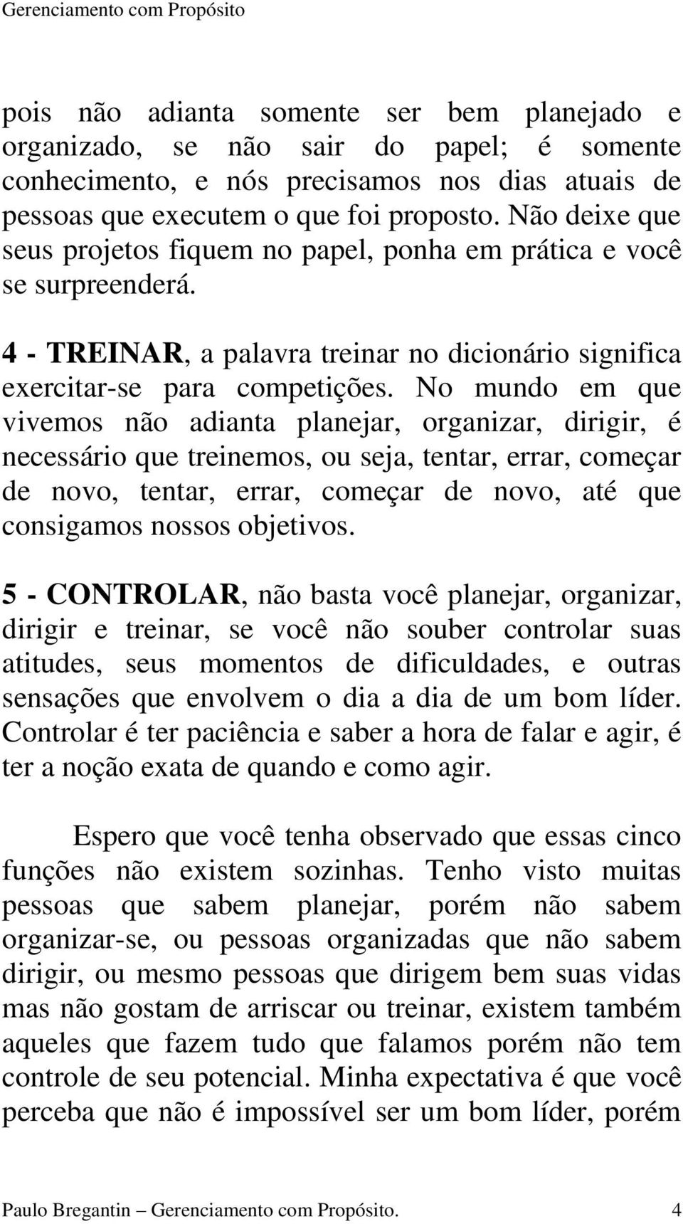 No mundo em que vivemos não adianta planejar, organizar, dirigir, é necessário que treinemos, ou seja, tentar, errar, começar de novo, tentar, errar, começar de novo, até que consigamos nossos