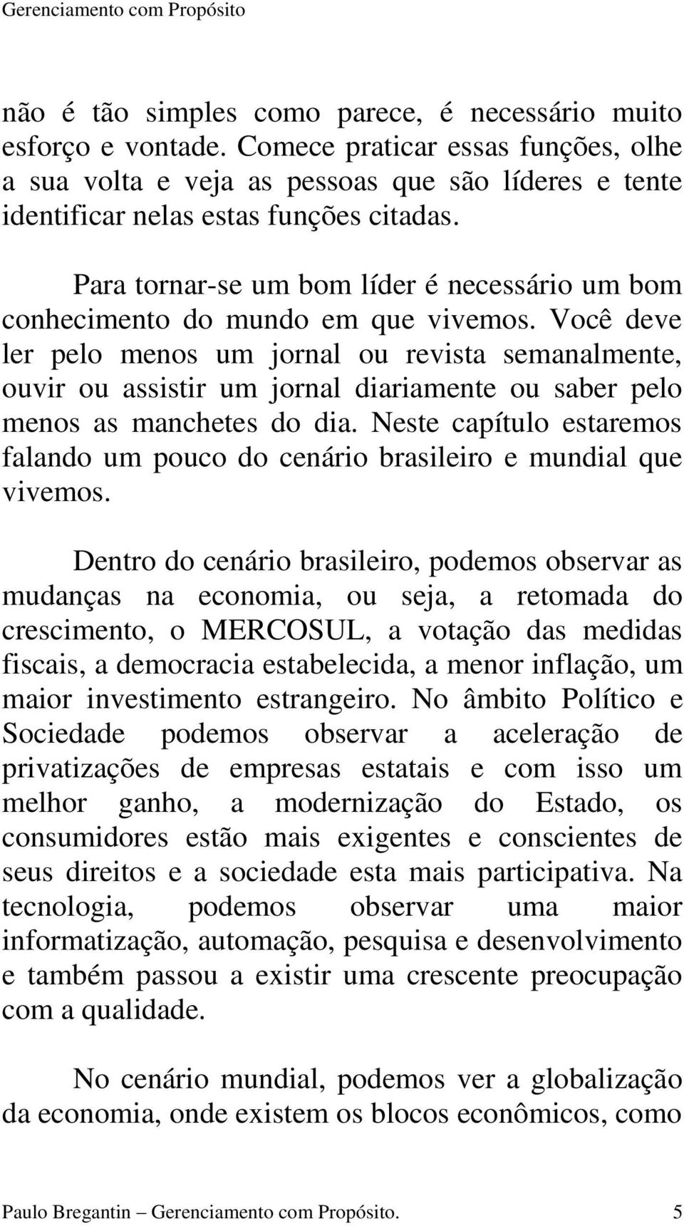 Você deve ler pelo menos um jornal ou revista semanalmente, ouvir ou assistir um jornal diariamente ou saber pelo menos as manchetes do dia.