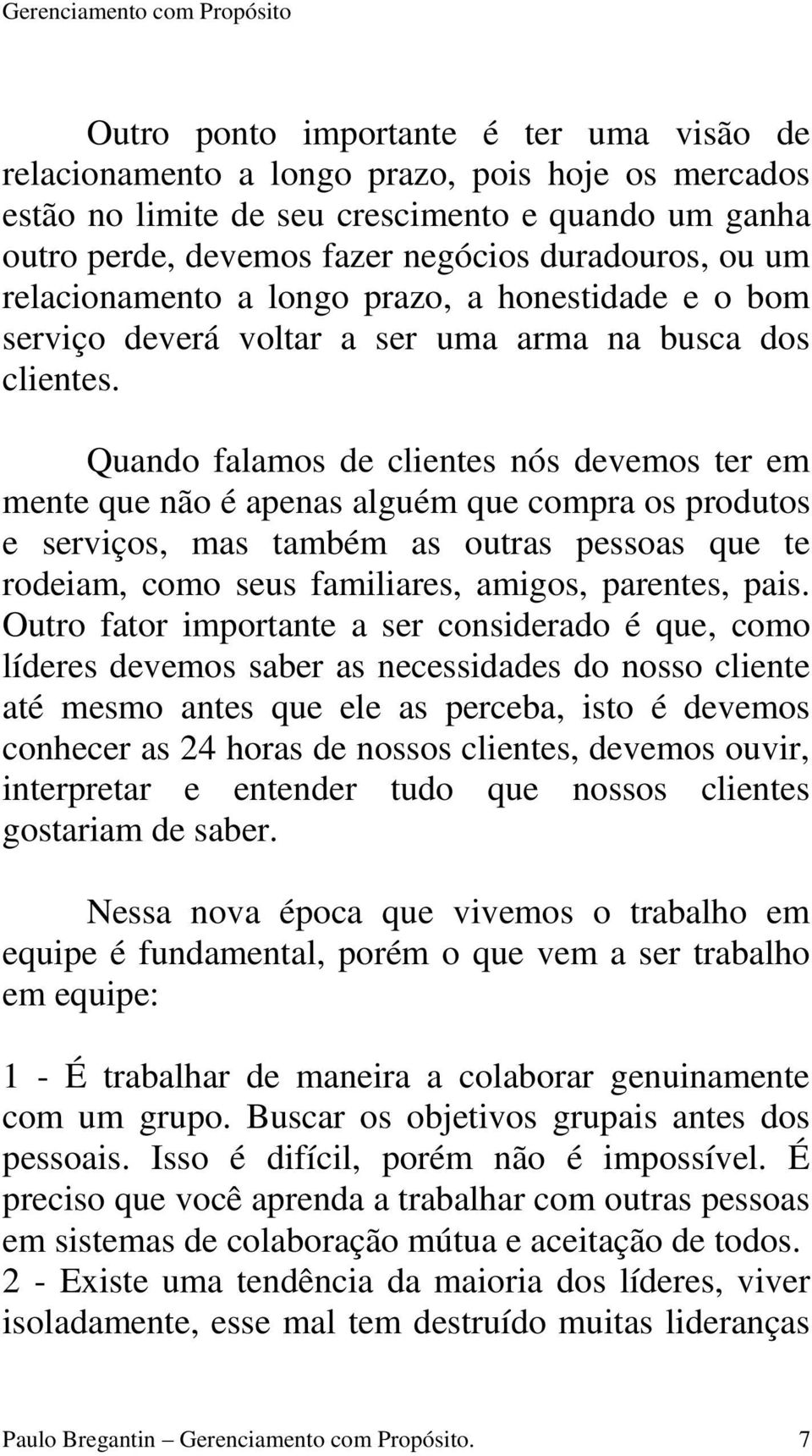 Quando falamos de clientes nós devemos ter em mente que não é apenas alguém que compra os produtos e serviços, mas também as outras pessoas que te rodeiam, como seus familiares, amigos, parentes,