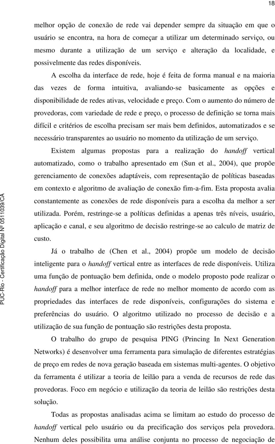 A escolha da interface de rede, hoje é feita de forma manual e na maioria das vezes de forma intuitiva, avaliando-se basicamente as opções e disponibilidade de redes ativas, velocidade e preço.