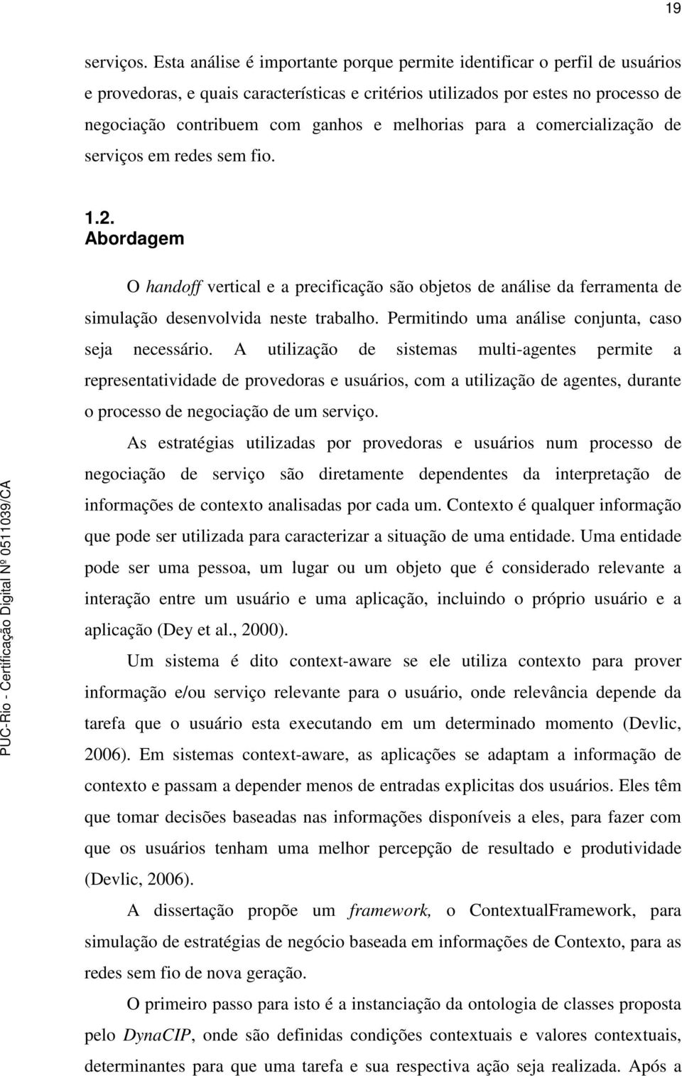 melhorias para a comercialização de serviços em redes sem fio. 1.2. Abordagem O handoff vertical e a precificação são objetos de análise da ferramenta de simulação desenvolvida neste trabalho.