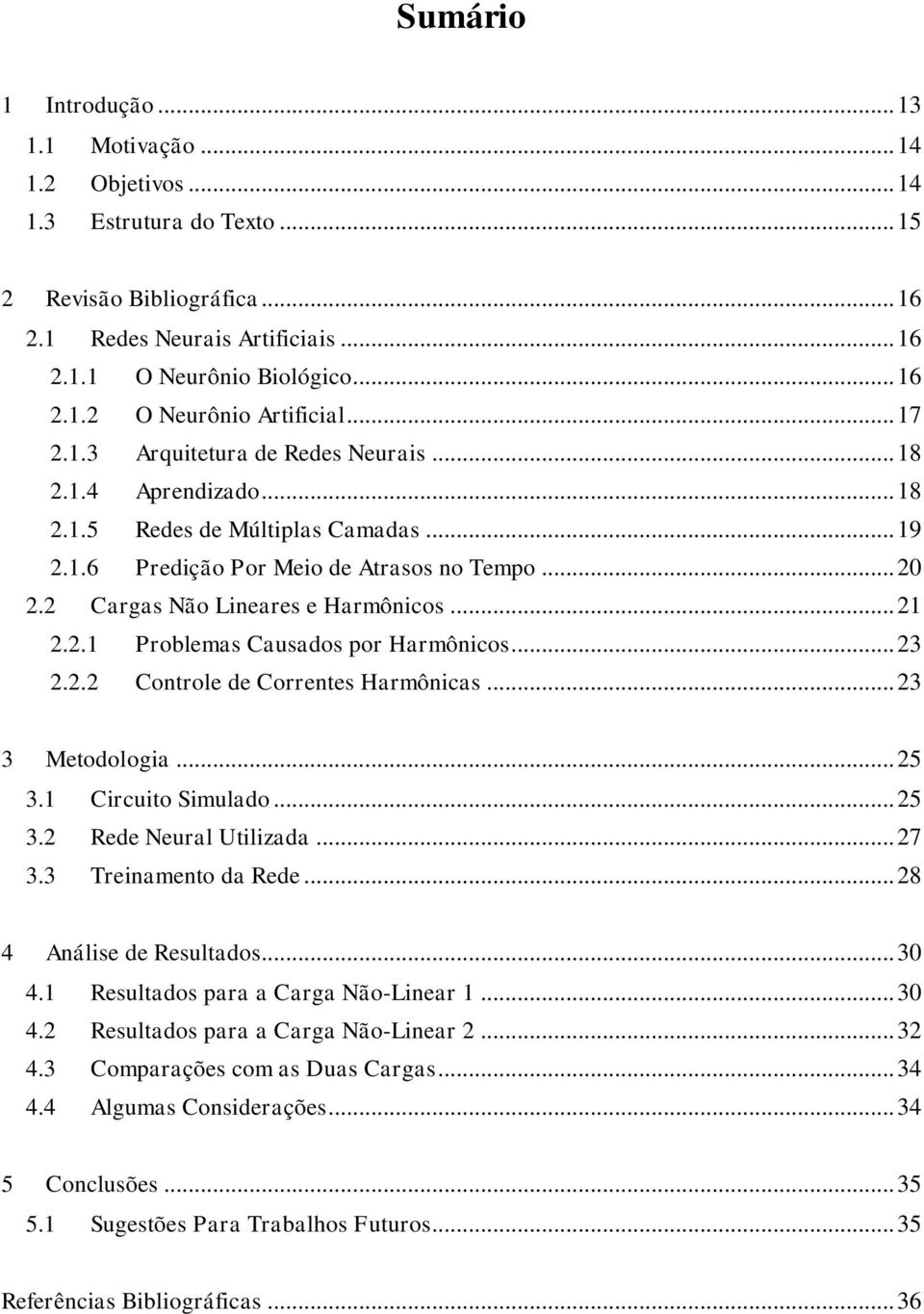 .. 21 2.2.1 Problemas Causados por Harmônicos... 23 2.2.2 Controle de Correntes Harmônicas... 23 3 Metodologia... 25 3.1 Circuito Simulado... 25 3.2 Rede Neural Utilizada... 27 3.