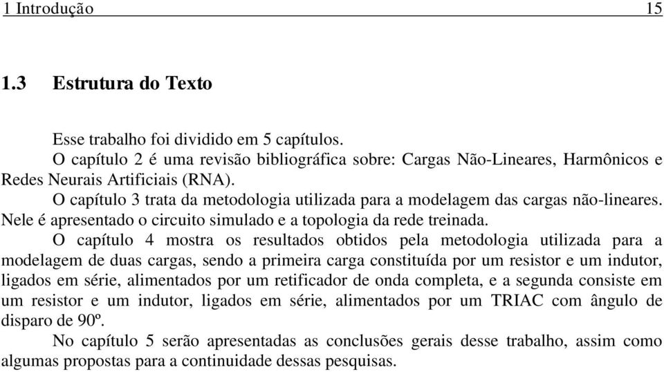 O capítulo 4 mostra os resultados obtidos pela metodologia utilizada para a modelagem de duas cargas, sendo a primeira carga constituída por um resistor e um indutor, ligados em série, alimentados