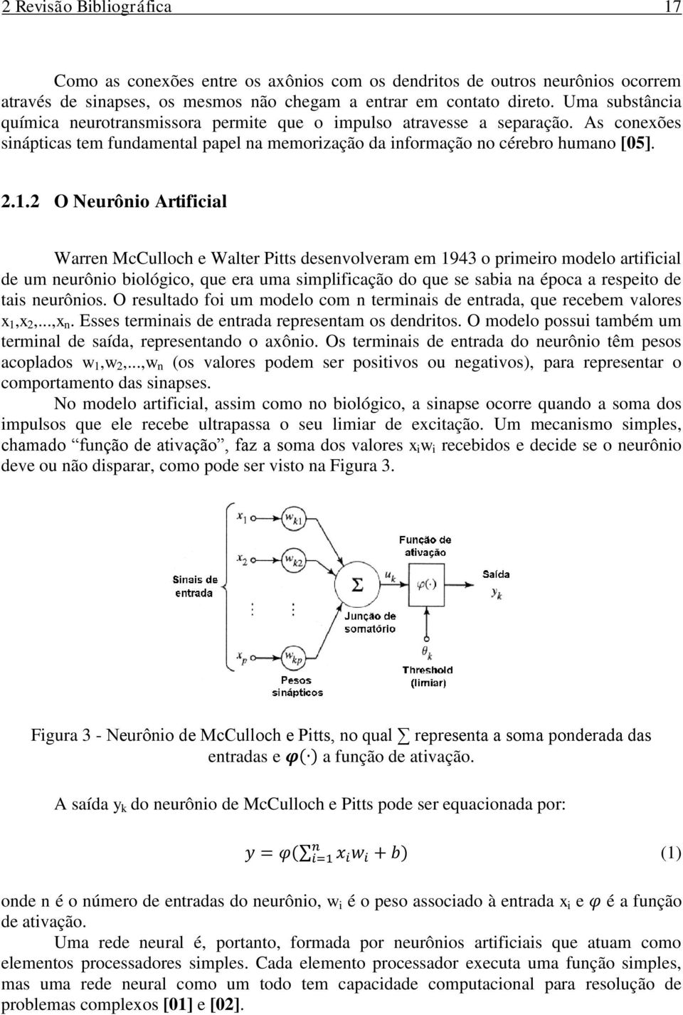 2 O Neurônio Artificial Warren McCulloch e Walter Pitts desenvolveram em 1943 o primeiro modelo artificial de um neurônio biológico, que era uma simplificação do que se sabia na época a respeito de