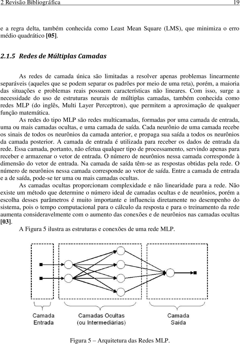 5 Redes de Múltiplas Camadas As redes de camada única são limitadas a resolver apenas problemas linearmente separáveis (aqueles que se podem separar os padrões por meio de uma reta), porém, a maioria