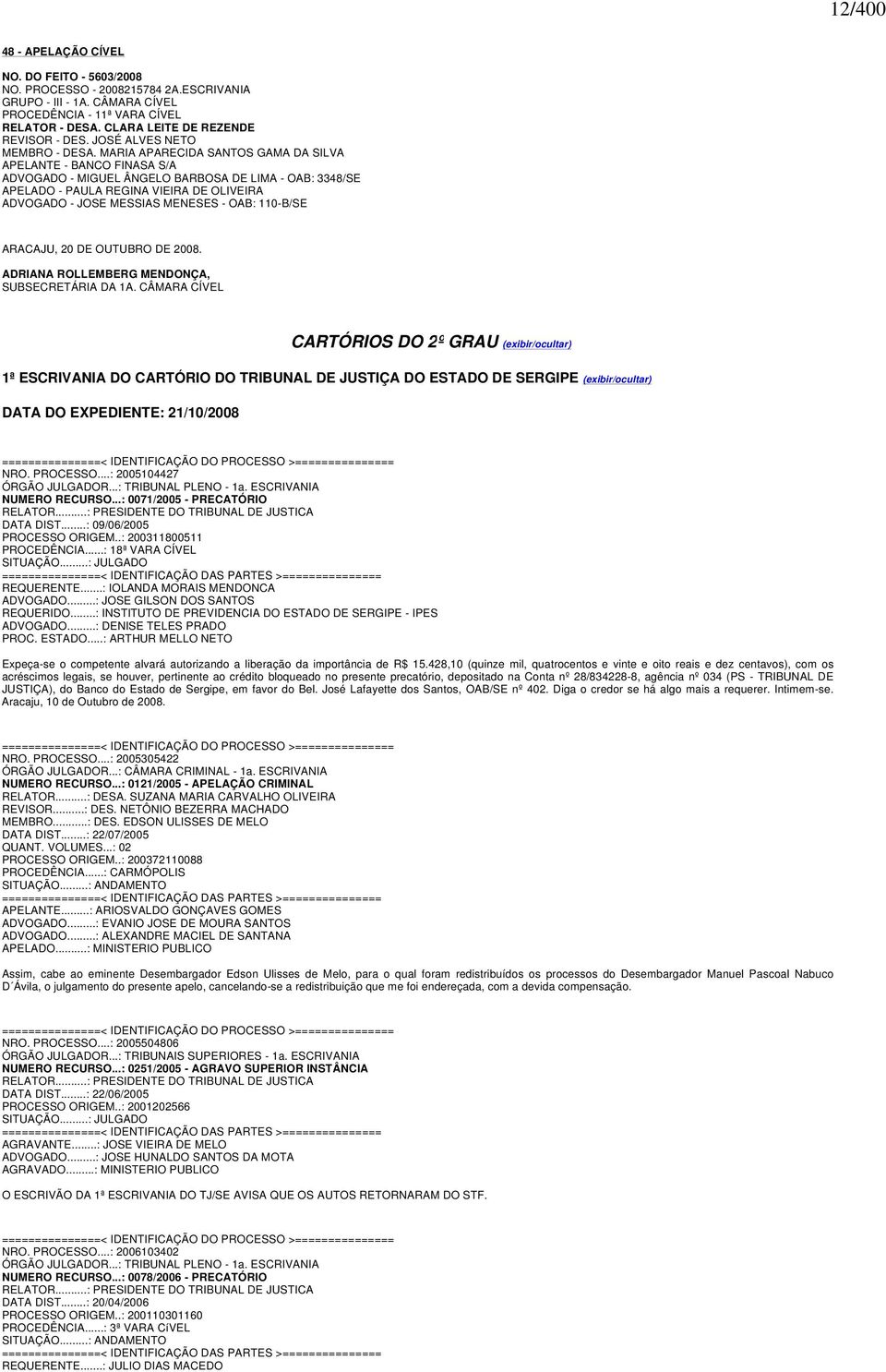 MARIA APARECIDA SANTOS GAMA DA SILVA APELANTE - BANCO FINASA S/A ADVOGADO - MIGUEL ÂNGELO BARBOSA DE LIMA - OAB: 3348/SE APELADO - PAULA REGINA VIEIRA DE OLIVEIRA ADVOGADO - JOSE MESSIAS MENESES -